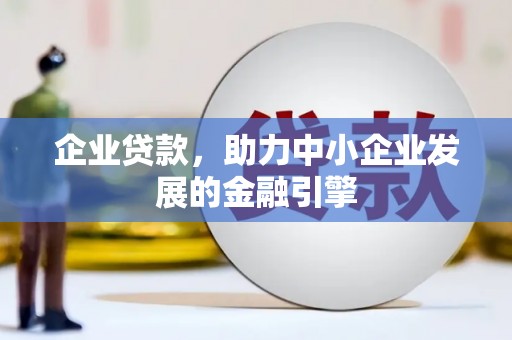 册亨企业贷款，助力中小企业发展的金融引擎