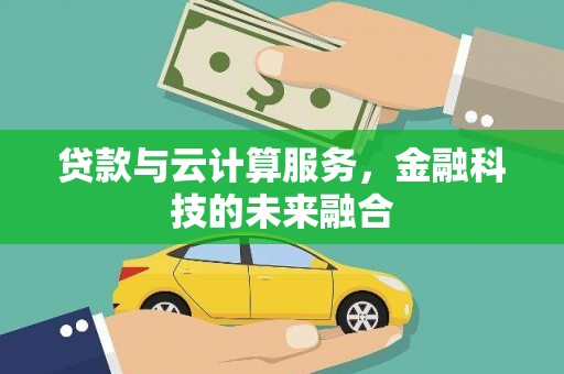 册亨贷款与云计算服务，金融科技的未来融合
