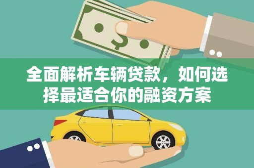 册亨全面解析车辆贷款，如何选择最适合你的融资方案