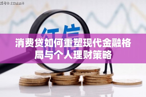册亨消费贷如何重塑现代金融格局与个人理财策略