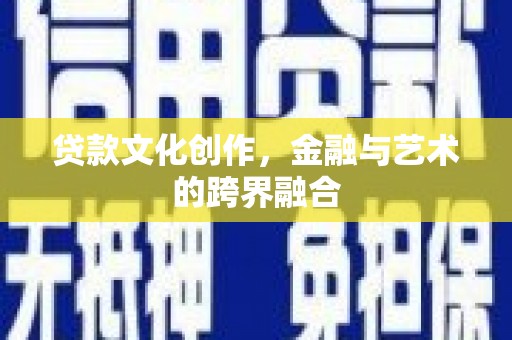 册亨贷款文化创作，金融与艺术的跨界融合