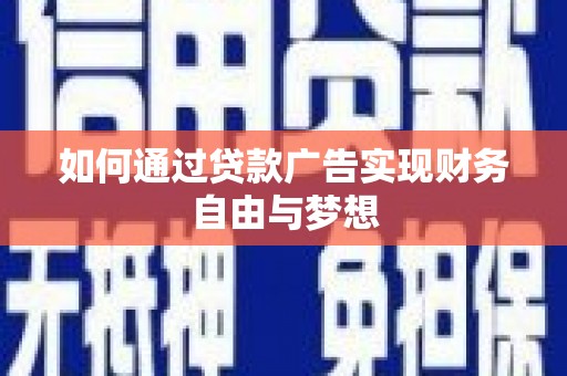 册亨如何通过贷款广告实现财务自由与梦想