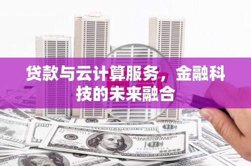 册亨贷款与云计算服务，金融科技的未来融合