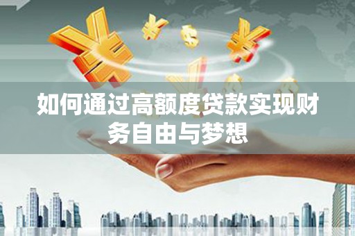 册亨如何通过高额度贷款实现财务自由与梦想