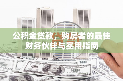 册亨公积金贷款，购房者的最佳财务伙伴与实用指南