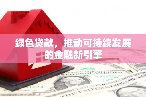 册亨绿色贷款，推动可持续发展的金融新引擎