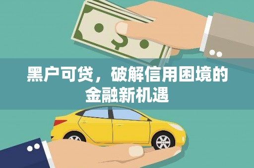 册亨黑户可贷，破解信用困境的金融新机遇
