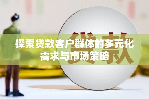 册亨探索贷款客户群体的多元化需求与市场策略