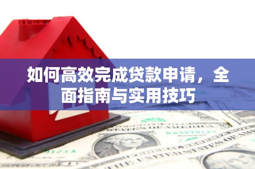 册亨如何高效完成贷款申请，全面指南与实用技巧