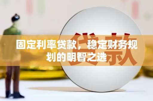 册亨固定利率贷款，稳定财务规划的明智之选
