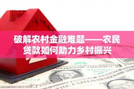 册亨破解农村金融难题——农民贷款如何助力乡村振兴