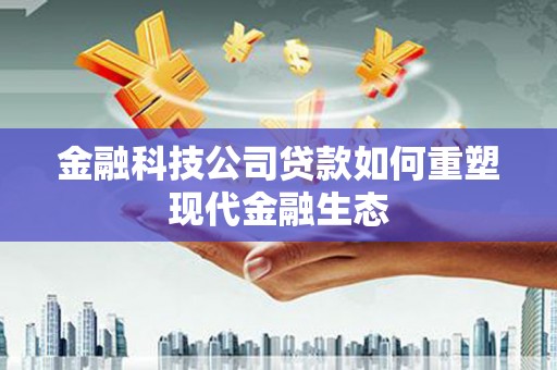 册亨金融科技公司贷款如何重塑现代金融生态