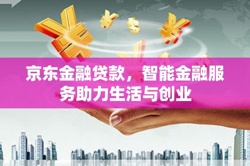 册亨京东金融贷款，智能金融服务助力生活与创业