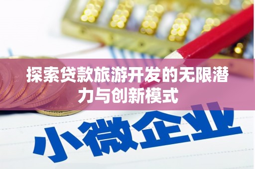 册亨探索贷款旅游开发的无限潜力与创新模式