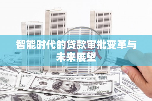 册亨智能时代的贷款审批变革与未来展望