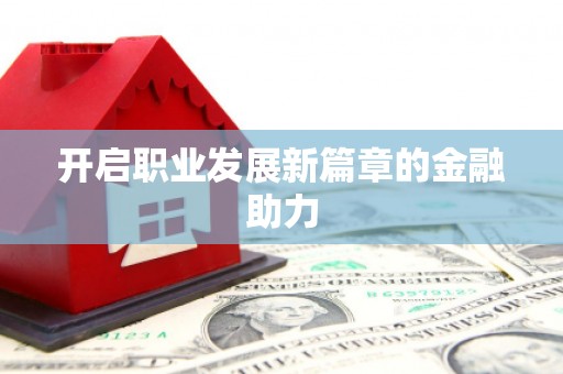 册亨开启职业发展新篇章的金融助力