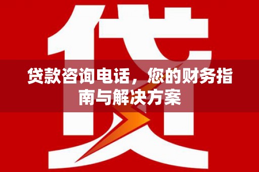 册亨贷款咨询电话，您的财务指南与解决方案