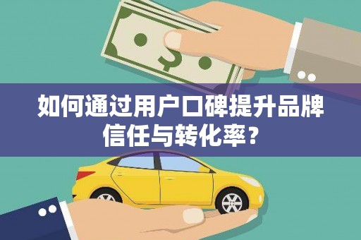 册亨如何通过用户口碑提升品牌信任与转化率？