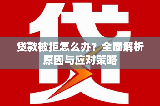 册亨贷款被拒怎么办？全面解析原因与应对策略