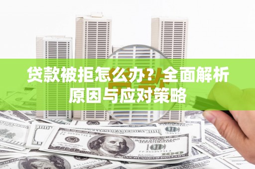 册亨贷款被拒怎么办？全面解析原因与应对策略