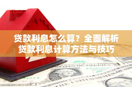 册亨贷款利息怎么算？全面解析贷款利息计算方法与技巧