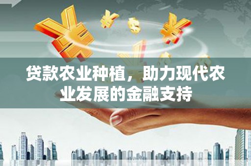 册亨贷款农业种植，助力现代农业发展的金融支持