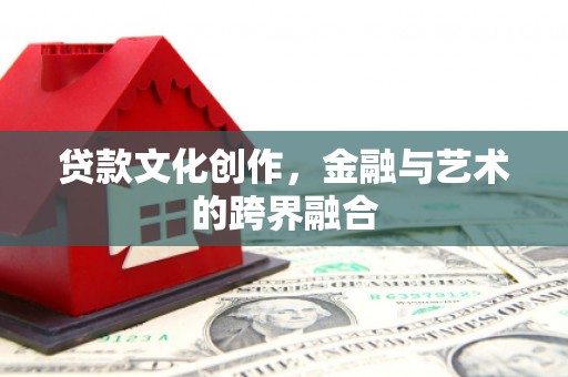 册亨贷款文化创作，金融与艺术的跨界融合