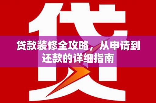 册亨贷款装修全攻略，从申请到还款的详细指南