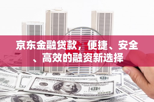 册亨京东金融贷款，便捷、安全、高效的融资新选择